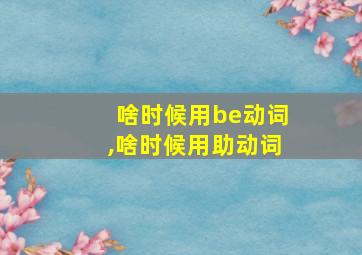 啥时候用be动词,啥时候用助动词