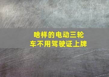 啥样的电动三轮车不用驾驶证上牌