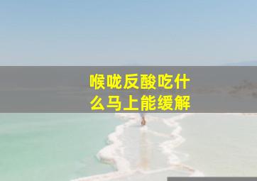 喉咙反酸吃什么马上能缓解