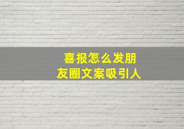 喜报怎么发朋友圈文案吸引人