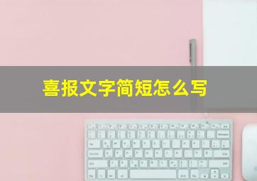 喜报文字简短怎么写