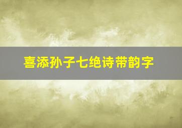 喜添孙子七绝诗带韵字