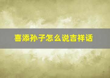 喜添孙子怎么说吉祥话