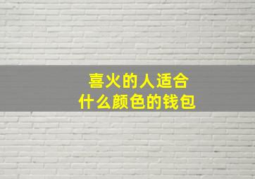 喜火的人适合什么颜色的钱包