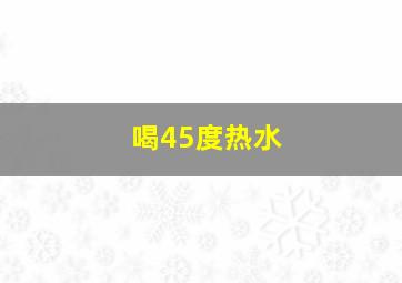 喝45度热水