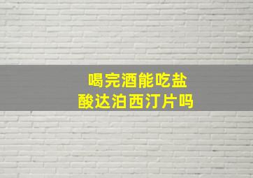 喝完酒能吃盐酸达泊西汀片吗