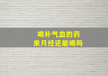 喝补气血的药来月经还能喝吗