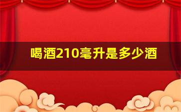 喝酒210毫升是多少酒