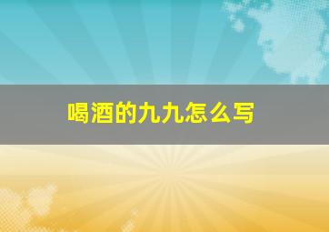 喝酒的九九怎么写