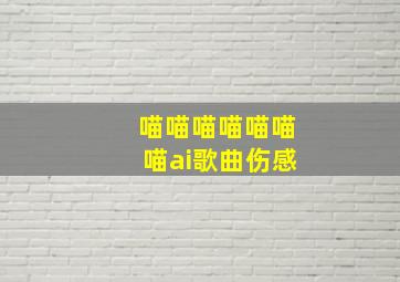 喵喵喵喵喵喵喵ai歌曲伤感