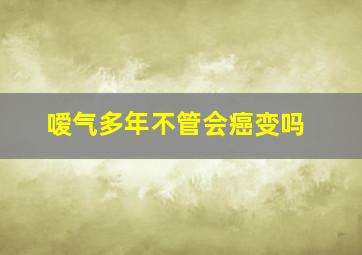 嗳气多年不管会癌变吗