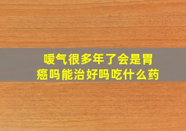 嗳气很多年了会是胃癌吗能治好吗吃什么药