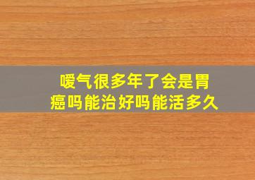 嗳气很多年了会是胃癌吗能治好吗能活多久