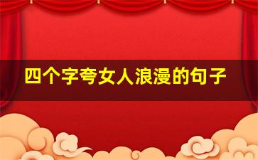 四个字夸女人浪漫的句子