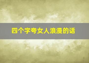 四个字夸女人浪漫的话