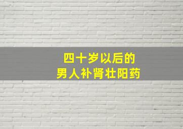 四十岁以后的男人补肾壮阳药