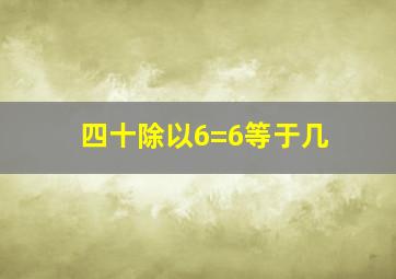 四十除以6=6等于几