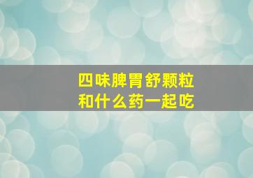 四味脾胃舒颗粒和什么药一起吃