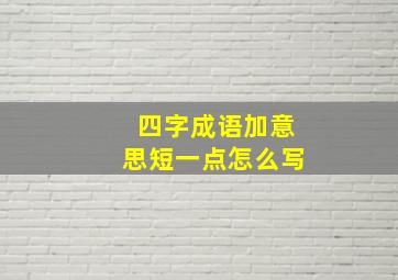 四字成语加意思短一点怎么写