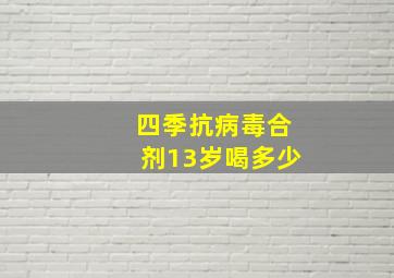 四季抗病毒合剂13岁喝多少