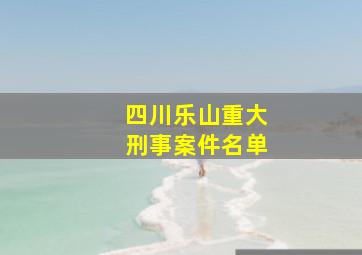 四川乐山重大刑事案件名单