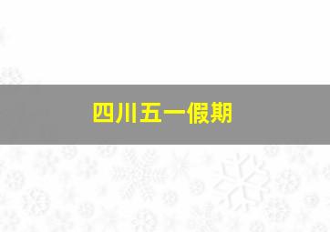 四川五一假期