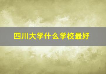 四川大学什么学校最好