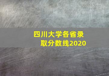 四川大学各省录取分数线2020