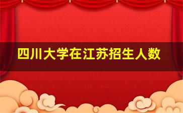 四川大学在江苏招生人数