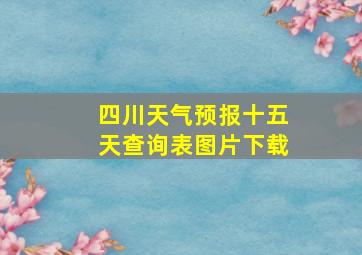 四川天气预报十五天查询表图片下载