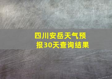 四川安岳天气预报30天查询结果