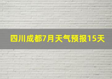 四川成都7月天气预报15天