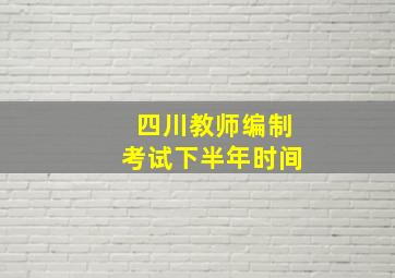 四川教师编制考试下半年时间