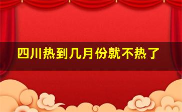 四川热到几月份就不热了