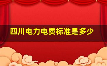 四川电力电费标准是多少