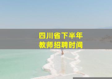 四川省下半年教师招聘时间