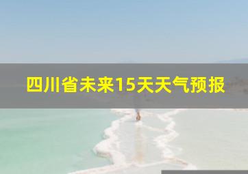 四川省未来15天天气预报