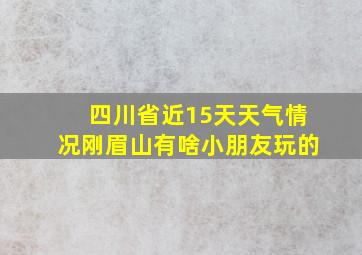 四川省近15天天气情况刚眉山有啥小朋友玩的