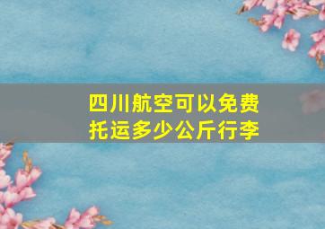 四川航空可以免费托运多少公斤行李