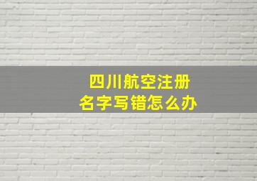 四川航空注册名字写错怎么办