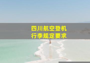 四川航空登机行李规定要求