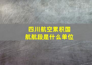 四川航空累积国航航段是什么单位