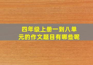 四年级上册一到八单元的作文题目有哪些呢