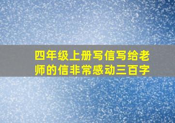 四年级上册写信写给老师的信非常感动三百字