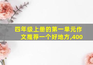 四年级上册的第一单元作文推荐一个好地方,400