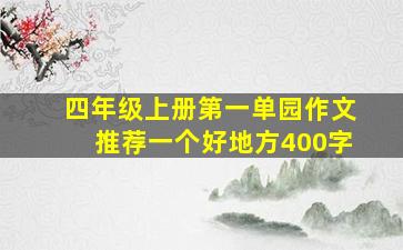 四年级上册第一单园作文推荐一个好地方400字