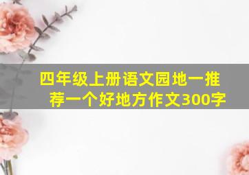 四年级上册语文园地一推荐一个好地方作文300字