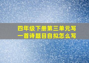 四年级下册第三单元写一首诗题目自拟怎么写