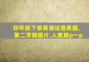 四年级下册英语试卷真题,第二学期图片,人教版p一p