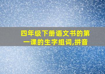 四年级下册语文书的第一课的生字组词,拼音